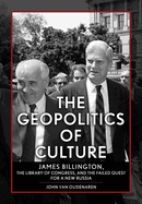 The Geopolitics of Culture: James Billington, the Library of Congress, and the Failed Quest for a New Russia