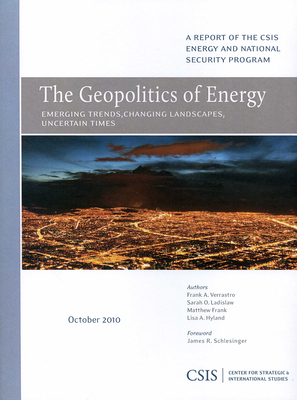 The Geopolitics of Energy: Emerging Trends, Changing Landscapes, Uncertain Times - Verrastro, Frank A, and Ladislaw, Sarah O, and Frank, Matthew