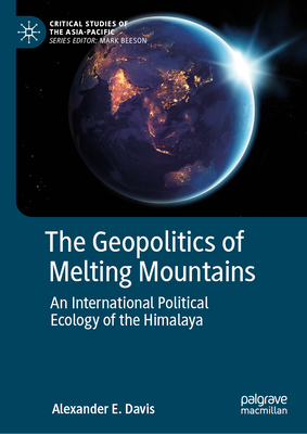 The Geopolitics of Melting Mountains: An International Political Ecology of the Himalaya - Davis, Alexander E