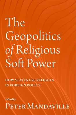 The Geopolitics of Religious Soft Power: How States Use Religion in Foreign Policy - Mandaville, Peter (Editor)