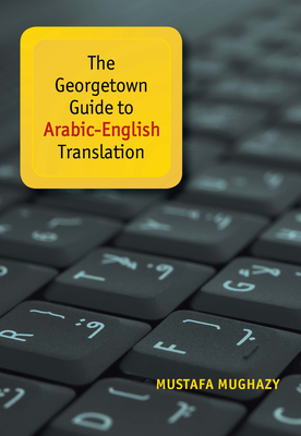 The Georgetown Guide to Arabic-English Translation - Mughazy, Mustafa, and Mughazy, Mustafa (Contributions by)