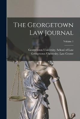 The Georgetown Law Journal; Volume 1 - Georgetown University School of Law (Creator), and Georgetown University Law Center (Creator)