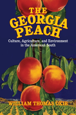 The Georgia Peach: Culture, Agriculture, and Environment in the American South - Okie, William Thomas