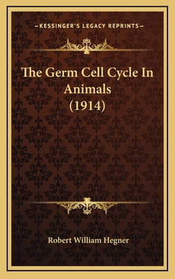 The Germ Cell Cycle in Animals (1914) - Hegner, Robert William