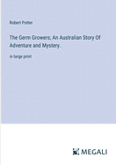 The Germ Growers; An Australian Story Of Adventure and Mystery.: in large print