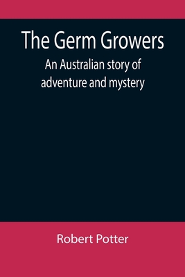 The Germ Growers: An Australian story of adventure and mystery - Potter, Robert