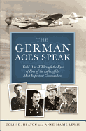 The German Aces Speak: World War II Through the Eyes of Four of the Luftwaffe's Most Important Commanders