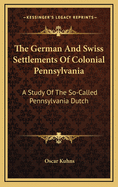 The German and Swiss Settlements of Colonial Pennsylvania: A Study of the So-Called Pennsylvania Dutch