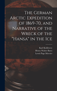 The German Arctic Expedition of 1869-70, and Narrative of the Wreck of the Hansa in the Ice