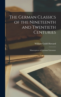 The German Classics of the Nineteenth and Twentieth Centuries: Masterpieces of German Literature - Howard, William Guild