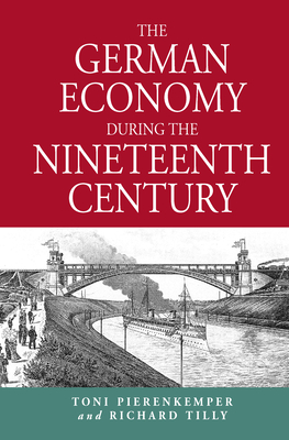 The German Economy During the Nineteenth Century - Pierenkemper, Toni, and Tilly, Richard