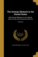 The German Element in the United States: With Special Reference to Its Political, Moral, Social, and Educational Influence; Volume 01