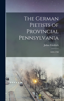 The German Pietists of Provincial Pennsylvania: 1694-1708 - Sachse, Julius Friedrich 1842-1919