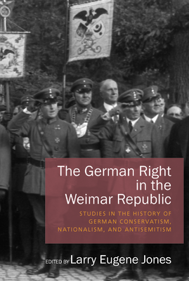 The German Right in the Weimar Republic: Studies in the History of German Conservatism, Nationalism, and Antisemitism - Jones, Larry Eugene (Editor)