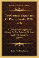 The German Sectarians of Pennsylvania, 1708-1742: A Critical and Legendary History of the Ephrata Cloister and the Dunkers (1899)