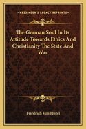 The German Soul in Its Attitude Towards Ethics and Christianity the State and War