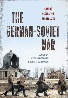 The German-Soviet War: Combat, Occupation, and Legacies - Rutherford, Jeff (Editor), and Von Maier, Robert (Editor)