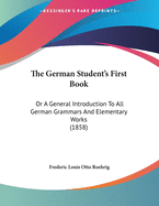 The German Student's First Book: Or A General Introduction To All German Grammars And Elementary Works (1858)