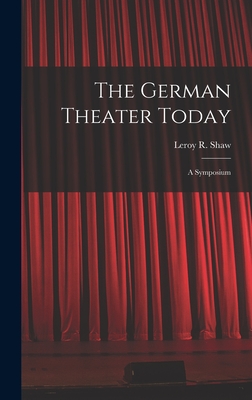 The German Theater Today; a Symposium - Shaw, Leroy R (Leroy Robert) 1923- (Creator)