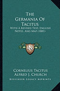 The Germania Of Tacitus: With A Revised Text, English Notes, And Map (1881) - Tacitus, Cornelius, and Church, Alfred J, and Brodribb, W J