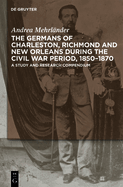 The Germans of Charleston, Richmond and New Orleans during the Civil War Period, 1850-1870: A Study and Research Compendium