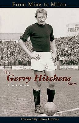 The Gerry Hitchens Story: From mine to Milan - Goodyear, Simon, and Greaves, Jimmy (Foreword by), and Charlton, Bobby, Sir (Contributions by)