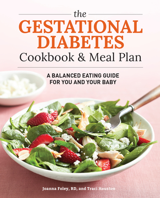 The Gestational Diabetes Cookbook & Meal Plan: A Balanced Eating Guide for You and Your Baby - Houston, Traci, and Foley, Joanna