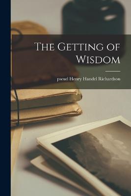 The Getting of Wisdom - Richardson, Henry Handel Pseud (Creator)