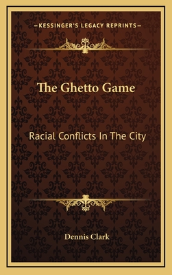 The Ghetto Game: Racial Conflicts In The City - Clark, Dennis, Dr.