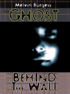 The Ghost Behind the Wall - Burgess, Melvin, and Melvin Burgess