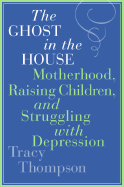 The Ghost in the House: Motherhood, Raising Children, and Struggling with Depression - Thompson, Tracy