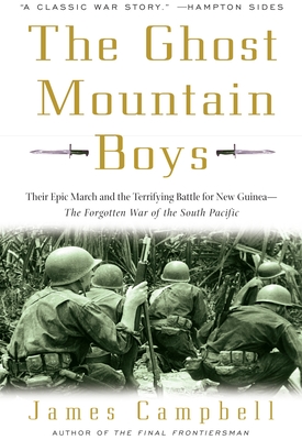 The Ghost Mountain Boys: Their Epic March and the Terrifying Battle for New Guinea--The Forgotten War of the South Pacific - Campbell, James