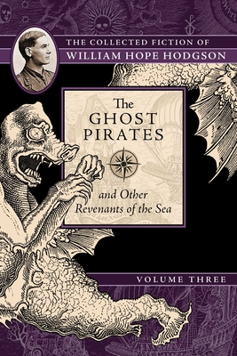 The Ghost Pirates and Other Revenants of the Sea: The Collected Fiction of William Hope Hodgson, Volume 3 - Hodgson, William Hope