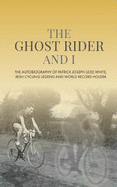 The Ghost Rider and I: The Autobiography of Patrick Joseph (Joe) White, Irish Cycling Legend and World Record Holder
