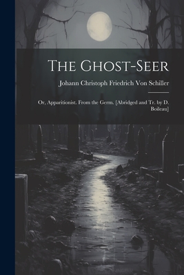 The Ghost-Seer: Or, Apparitionist. From the Germ. [Abridged and Tr. by D. Boileau] - Von Schiller, Johann Christoph Friedr