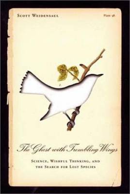The Ghost with Trembling Wings: Science, Wishful Thinking and the Search for Lost Species - Weidensaul, Scott