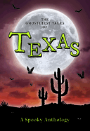 The Ghostliest Tales of Texas: A Spooky Anthology