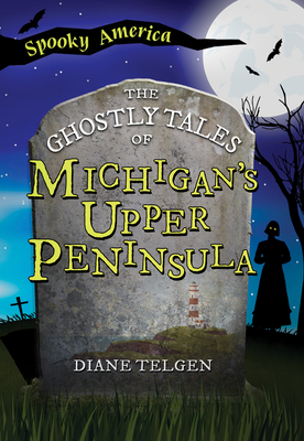 The Ghostly Tales of Michigan's Upper Peninsula - Telgen, Diane