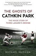 The Ghosts of Cathkin Park: The Inside Story of Third Lanark's Demise