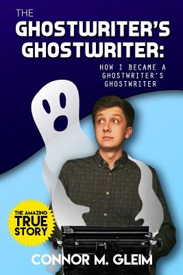 The Ghostwriter's Ghostwriter: How I Became A Ghostwriter's Ghostwriter - Robinson, Austin James (Editor), and Rebecca, and Gleim, Connor M