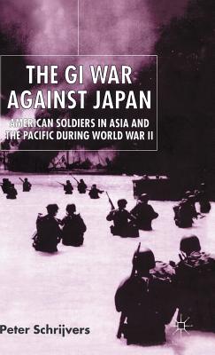 The GI War Against Japan: American Soldiers in Asia and the Pacific During World War II - Schrijvers, P.