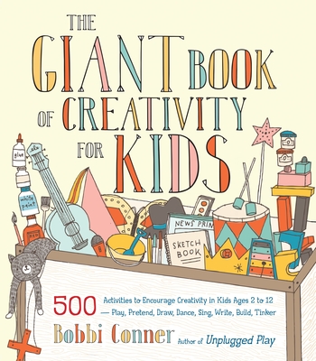 The Giant Book of Creativity for Kids: 500 Activities to Encourage Creativity in Kids Ages 2 to 12--Play, Pretend, Draw, Dance, Sing, Write, Build, Tinker - Conner, Bobbi
