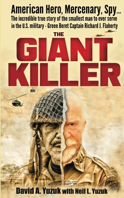 The Giant Killer: American hero, mercenary, spy ... The incredible true story of the smallest man to serve in the U.S. Military-Green Beret Captain Richard J. Flaherty - Yuzuk, Neil L (Contributions by), and Yuzuk, David A