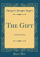 The Gift: A Poetic Drama (Classic Reprint)