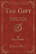 The Gift: Christmas, New Year, and Birthday Present (Classic Reprint)