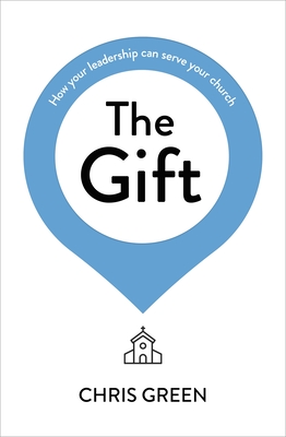 The Gift: How your leadership can serve your church - Green, Chris