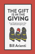 The Gift Is In The Giving: True Christmas stories that will thrill and inspire you