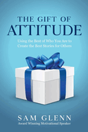 The Gift of Attitude: The Most Inspiring Ways to Create Exceptional Experiences for Others
