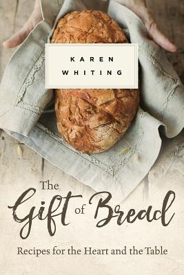 The Gift of Bread: Recipes for the Heart and Table - Whiting, Karen