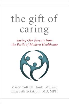 The Gift of Caring: Saving Our Parents from the Perils of Modern Healthcare - Houle, Marcy Cottrell, and Eckstrom, Elizabeth, and Hansen, Jennie Chin, RN, Msn, Faan